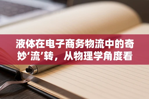 液体在电子商务物流中的奇妙‘流’转，从物理学角度看其运输挑战
