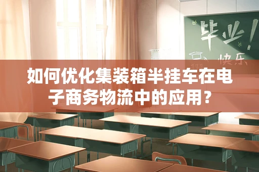 如何优化集装箱半挂车在电子商务物流中的应用？