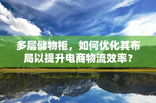 多层储物柜，如何优化其布局以提升电商物流效率？