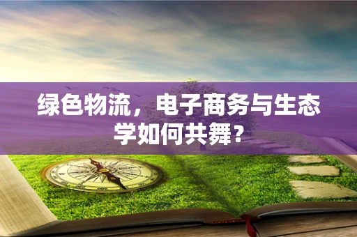 绿色物流，电子商务与生态学如何共舞？