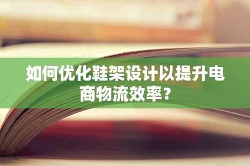 如何优化鞋架设计以提升电商物流效率？