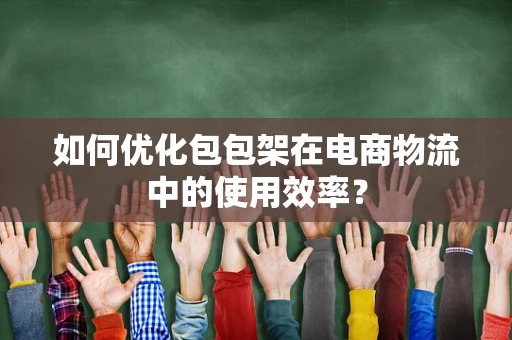 如何优化包包架在电商物流中的使用效率？
