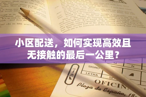 小区配送，如何实现高效且无接触的最后一公里？