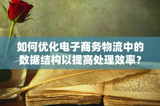 如何优化电子商务物流中的数据结构以提高处理效率？