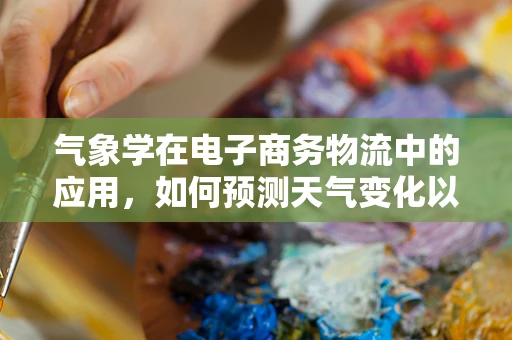 气象学在电子商务物流中的应用，如何预测天气变化以优化配送效率？