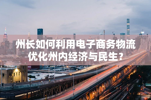 州长如何利用电子商务物流优化州内经济与民生？