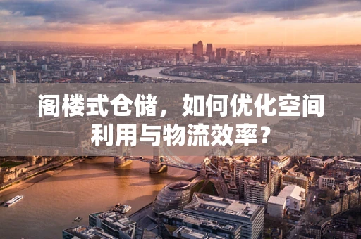 阁楼式仓储，如何优化空间利用与物流效率？