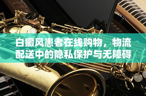白癜风患者在线购物，物流配送中的隐私保护与无障碍服务