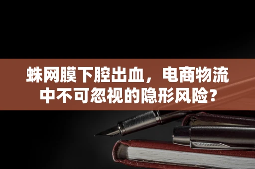 蛛网膜下腔出血，电商物流中不可忽视的隐形风险？