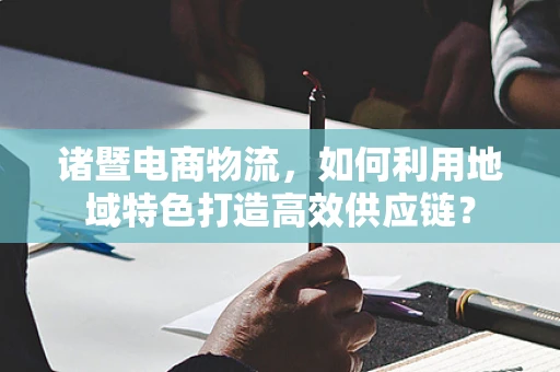 诸暨电商物流，如何利用地域特色打造高效供应链？
