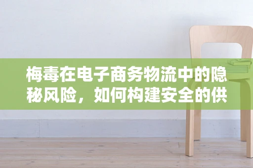 梅毒在电子商务物流中的隐秘风险，如何构建安全的供应链？