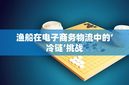 渔船在电子商务物流中的‘冷链’挑战