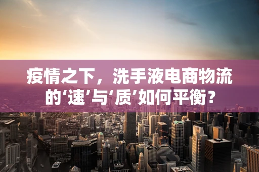 疫情之下，洗手液电商物流的‘速’与‘质’如何平衡？