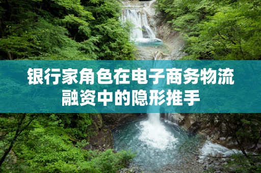 银行家角色在电子商务物流融资中的隐形推手