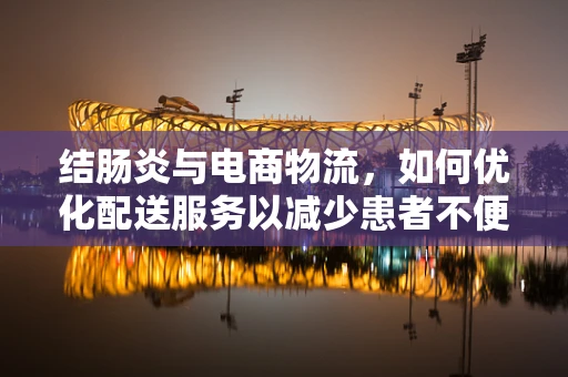 结肠炎与电商物流，如何优化配送服务以减少患者不便？