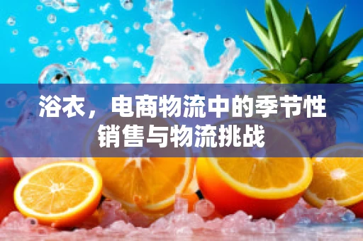 浴衣，电商物流中的季节性销售与物流挑战