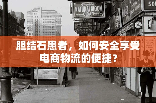 胆结石患者，如何安全享受电商物流的便捷？