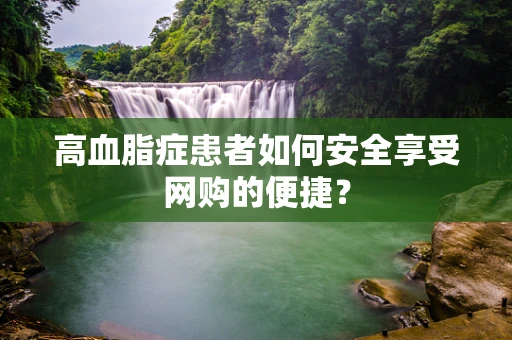 高血脂症患者如何安全享受网购的便捷？