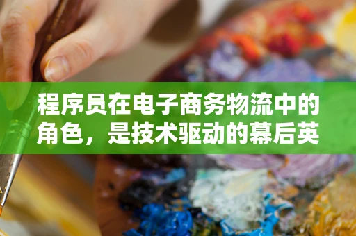 程序员在电子商务物流中的角色，是技术驱动的幕后英雄吗？