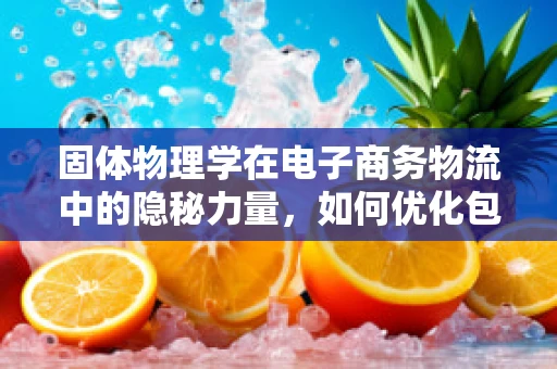 固体物理学在电子商务物流中的隐秘力量，如何优化包装材料？