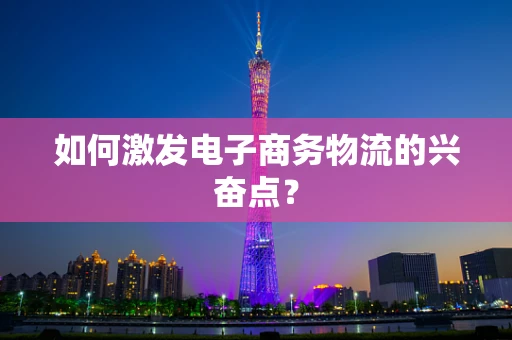 如何激发电子商务物流的兴奋点？