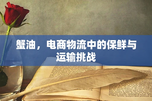 蟹油，电商物流中的保鲜与运输挑战