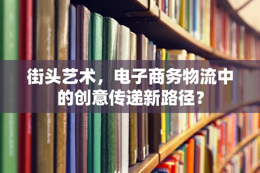 街头艺术，电子商务物流中的创意传递新路径？