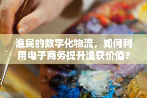 渔民的数字化物流，如何利用电子商务提升渔获价值？