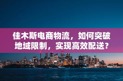 佳木斯电商物流，如何突破地域限制，实现高效配送？
