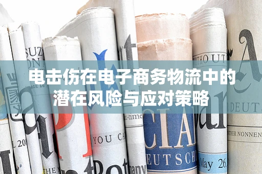 电击伤在电子商务物流中的潜在风险与应对策略