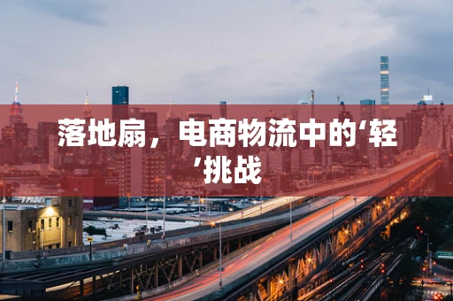 落地扇，电商物流中的‘轻’挑战