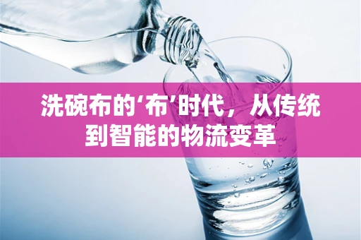 洗碗布的‘布’时代，从传统到智能的物流变革
