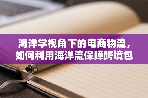 海洋学视角下的电商物流，如何利用海洋流保障跨境包裹的速度与激情？