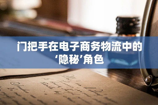 门把手在电子商务物流中的‘隐秘’角色