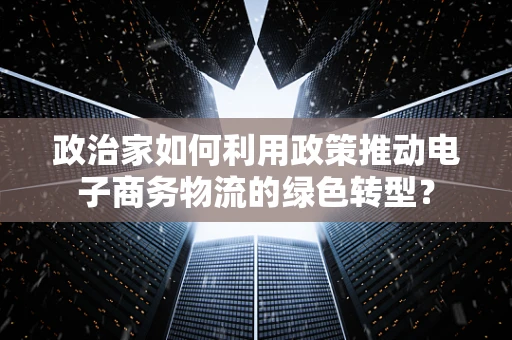 政治家如何利用政策推动电子商务物流的绿色转型？
