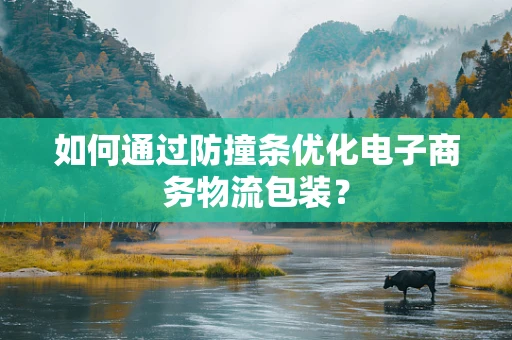 如何通过防撞条优化电子商务物流包装？