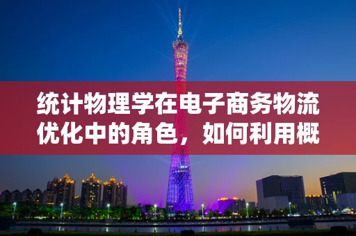 统计物理学在电子商务物流优化中的角色，如何利用概率论揭示配送网络效率的秘密？