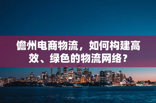 儋州电商物流，如何构建高效、绿色的物流网络？