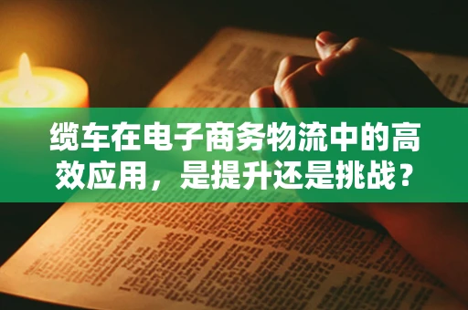 缆车在电子商务物流中的高效应用，是提升还是挑战？