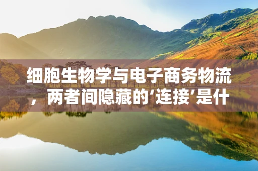 细胞生物学与电子商务物流，两者间隐藏的‘连接’是什么？