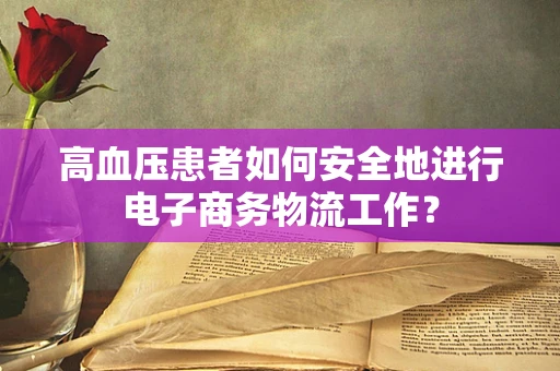 高血压患者如何安全地进行电子商务物流工作？