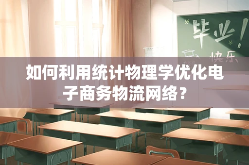 如何利用统计物理学优化电子商务物流网络？