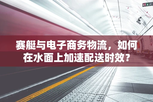 赛艇与电子商务物流，如何在水面上加速配送时效？