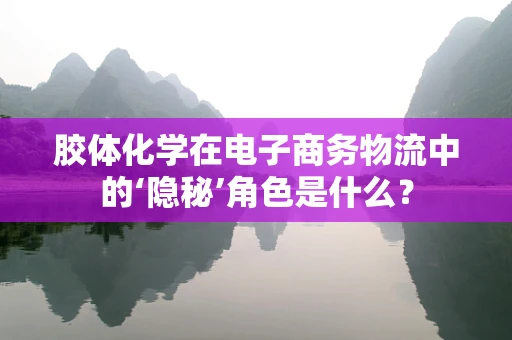 胶体化学在电子商务物流中的‘隐秘’角色是什么？