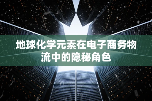 地球化学元素在电子商务物流中的隐秘角色