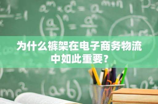 为什么裤架在电子商务物流中如此重要？