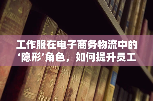 工作服在电子商务物流中的‘隐形’角色，如何提升员工满意度与效率？