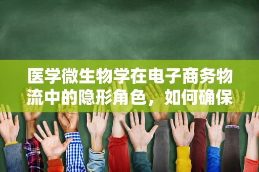 医学微生物学在电子商务物流中的隐形角色，如何确保供应链的卫生安全？