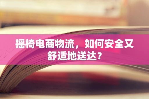 摇椅电商物流，如何安全又舒适地送达？