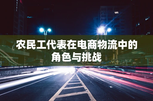 农民工代表在电商物流中的角色与挑战